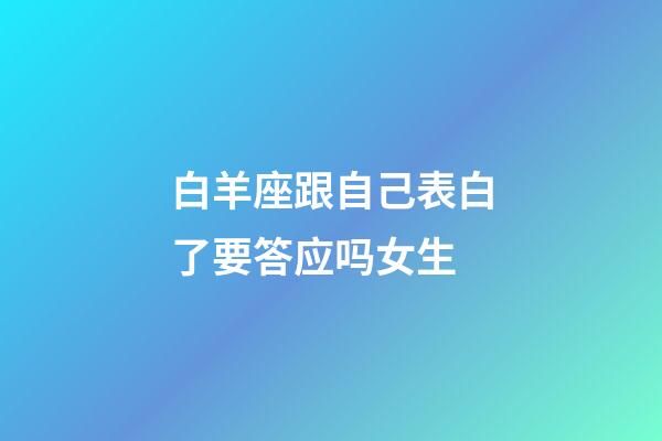 白羊座跟自己表白了要答应吗女生-第1张-星座运势-玄机派