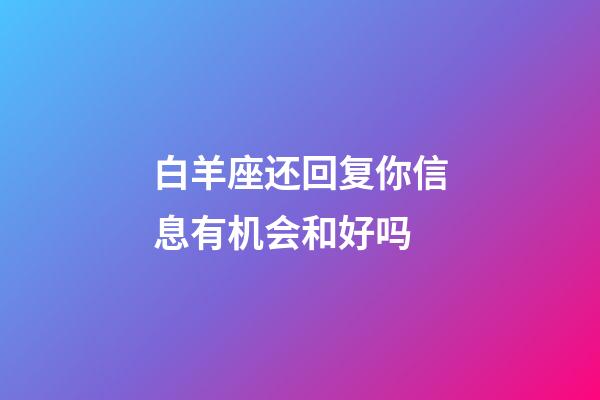 白羊座还回复你信息有机会和好吗-第1张-星座运势-玄机派