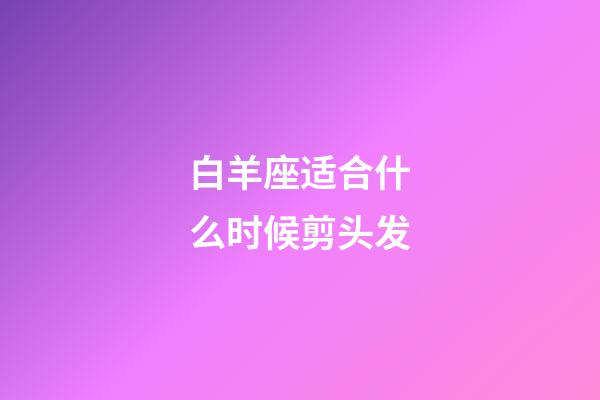 白羊座适合什么时候剪头发-第1张-星座运势-玄机派