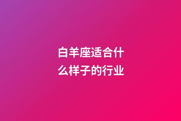 白羊座适合什么样子的行业-第1张-星座运势-玄机派