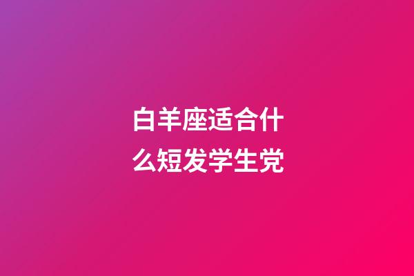 白羊座适合什么短发学生党-第1张-星座运势-玄机派