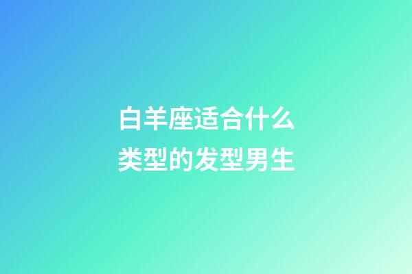 白羊座适合什么类型的发型男生-第1张-星座运势-玄机派