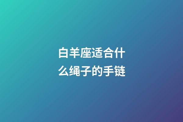 白羊座适合什么绳子的手链