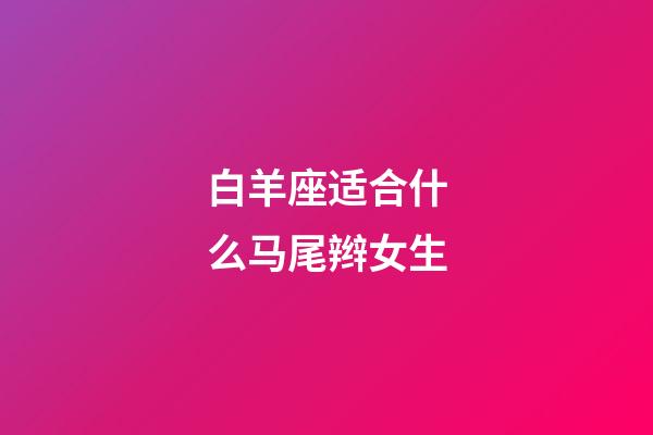 白羊座适合什么马尾辫女生-第1张-星座运势-玄机派