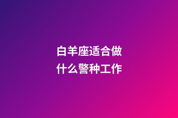 白羊座适合做什么警种工作-第1张-星座运势-玄机派