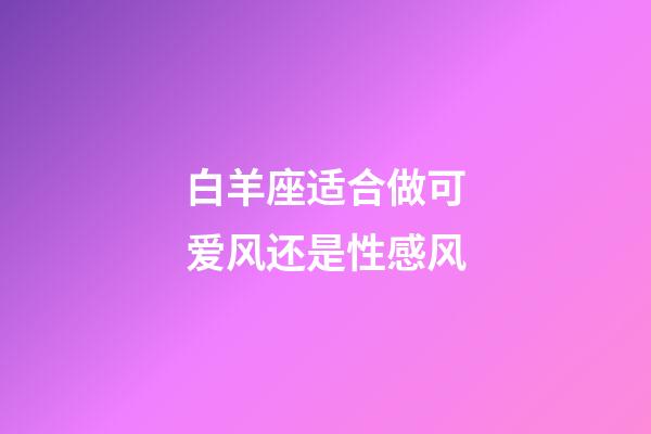 白羊座适合做可爱风还是性感风-第1张-星座运势-玄机派