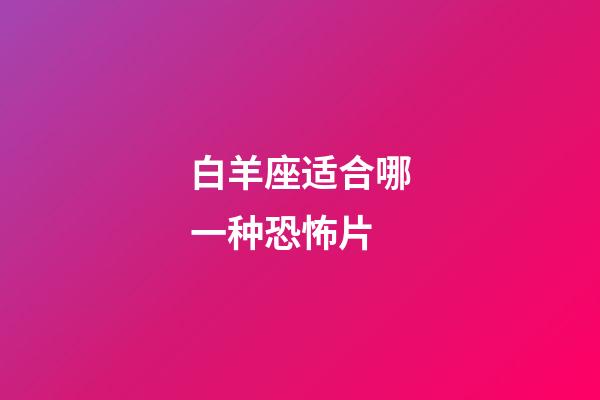 白羊座适合哪一种恐怖片-第1张-星座运势-玄机派