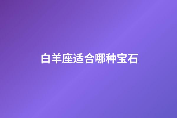 白羊座适合哪种宝石-第1张-星座运势-玄机派