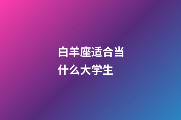 白羊座适合当什么大学生-第1张-星座运势-玄机派