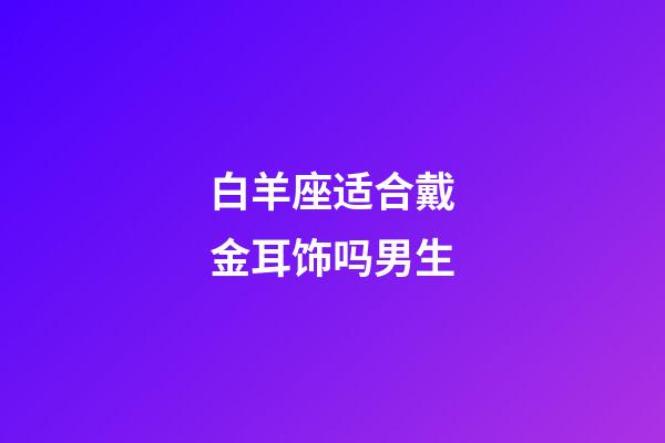 白羊座适合戴金耳饰吗男生