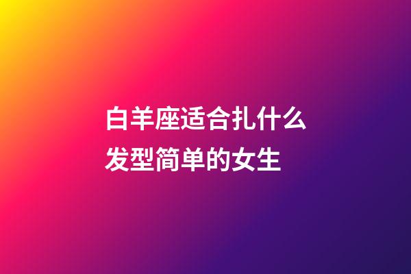 白羊座适合扎什么发型简单的女生-第1张-星座运势-玄机派