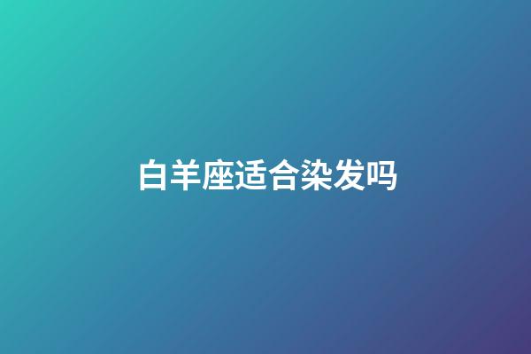 白羊座适合染发吗-第1张-星座运势-玄机派