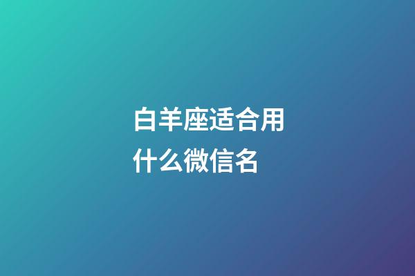 白羊座适合用什么微信名-第1张-星座运势-玄机派