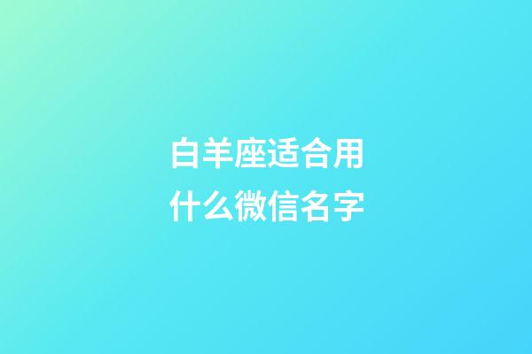 白羊座适合用什么微信名字-第1张-星座运势-玄机派