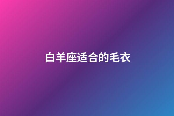 白羊座适合的毛衣-第1张-星座运势-玄机派