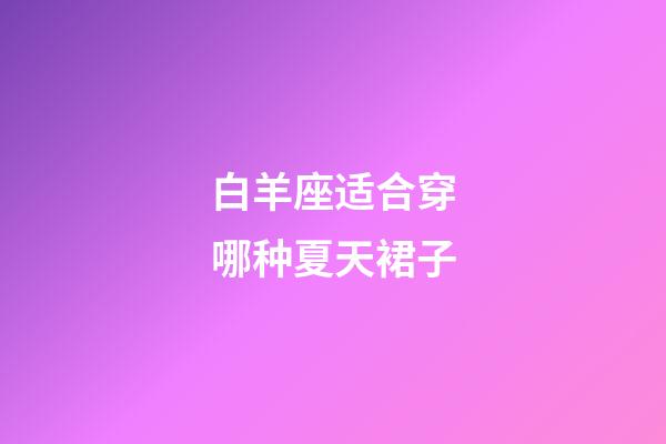 白羊座适合穿哪种夏天裙子-第1张-星座运势-玄机派