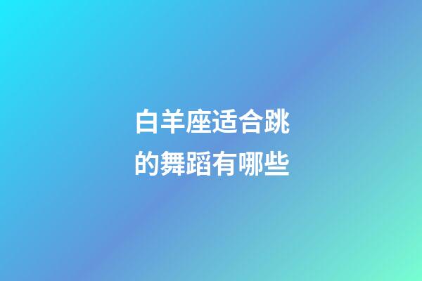 白羊座适合跳的舞蹈有哪些-第1张-星座运势-玄机派