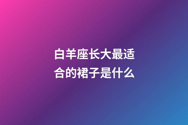 白羊座长大最适合的裙子是什么-第1张-星座运势-玄机派