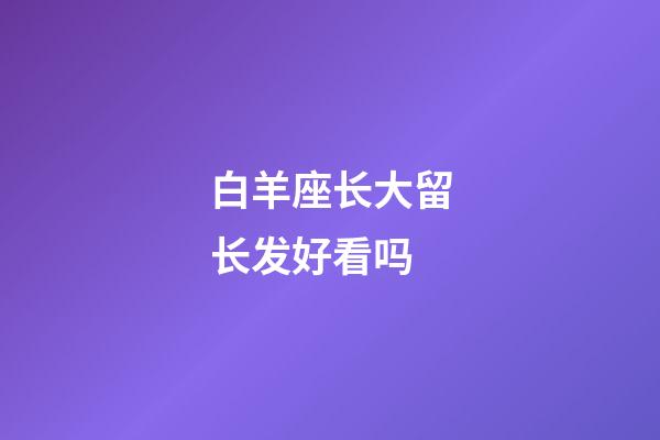 白羊座长大留长发好看吗-第1张-星座运势-玄机派