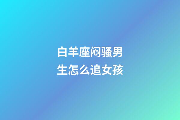 白羊座闷骚男生怎么追女孩-第1张-星座运势-玄机派