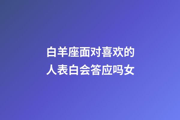 白羊座面对喜欢的人表白会答应吗女-第1张-星座运势-玄机派