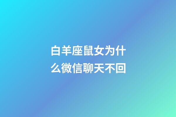 白羊座鼠女为什么微信聊天不回-第1张-星座运势-玄机派