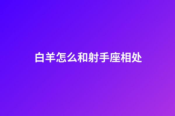 白羊怎么和射手座相处-第1张-星座运势-玄机派