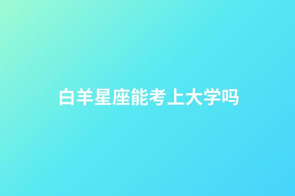 白羊星座能考上大学吗-第1张-星座运势-玄机派