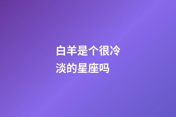 白羊是个很冷淡的星座吗-第1张-星座运势-玄机派