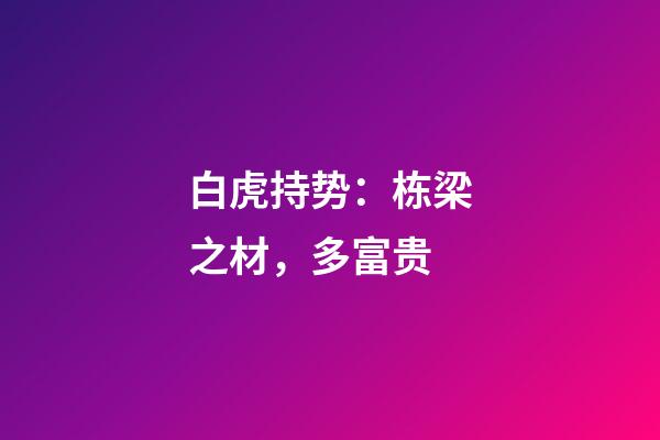 白虎持势：栋梁之材，多富贵