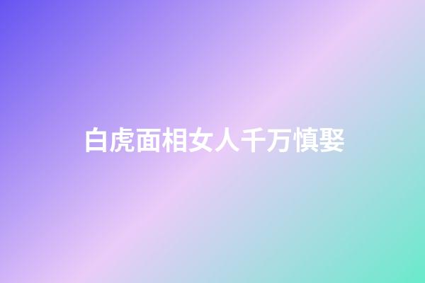 白虎面相女人千万慎娶