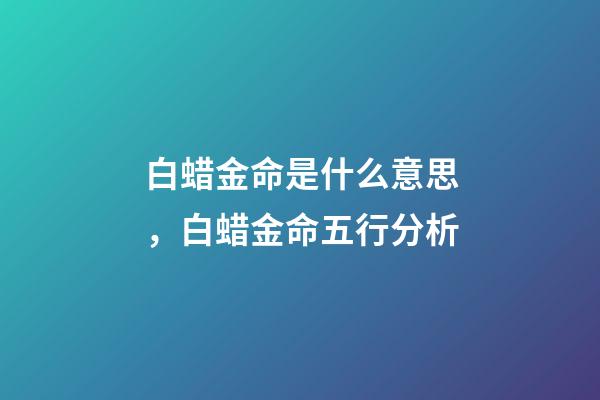 白蜡金命是什么意思，白蜡金命五行分析