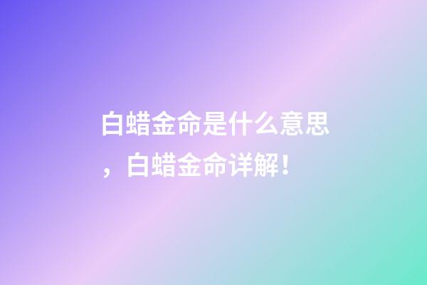 白蜡金命是什么意思，白蜡金命详解！