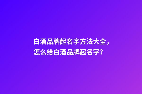 白酒品牌起名字方法大全，怎么给白酒品牌起名字？-第1张-商标起名-玄机派