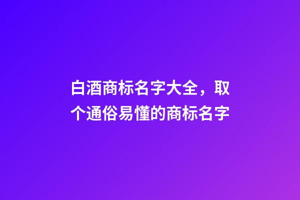 白酒商标名字大全，取个通俗易懂的商标名字-第1张-商标起名-玄机派