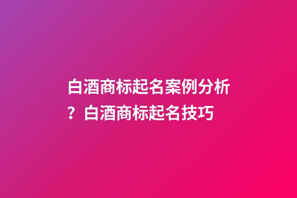 白酒商标起名案例分析？白酒商标起名技巧-第1张-商标起名-玄机派