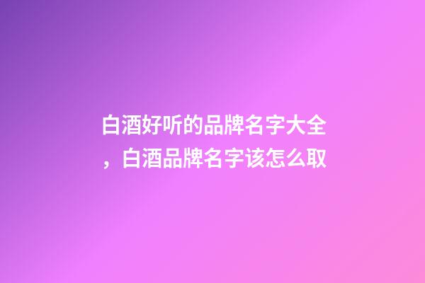 白酒好听的品牌名字大全，白酒品牌名字该怎么取-第1张-商标起名-玄机派