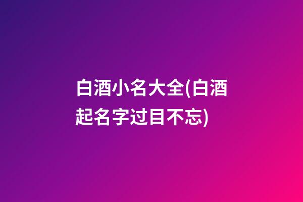白酒小名大全(白酒起名字过目不忘)