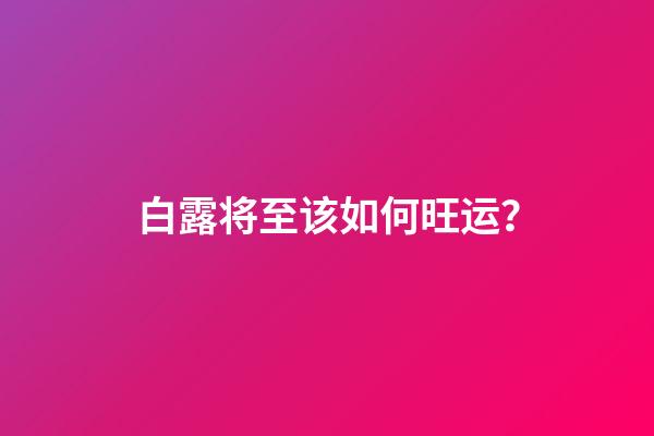 白露将至该如何旺运？