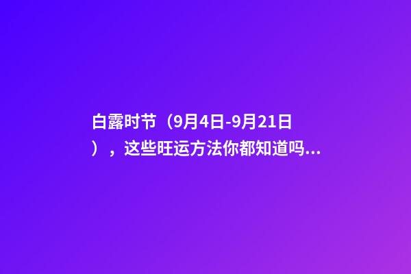 白露时节（9月4日-9月21日），这些旺运方法你都知道吗？