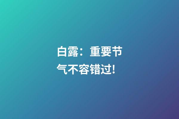 白露：重要节气不容错过!