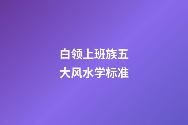 白领上班族五大风水学标准