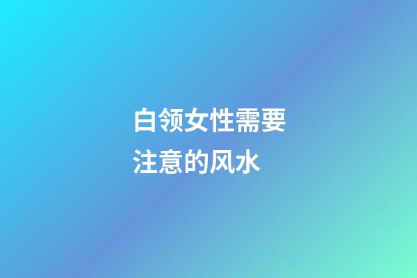 白领女性需要注意的风水