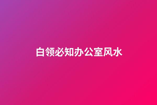 白领必知办公室风水
