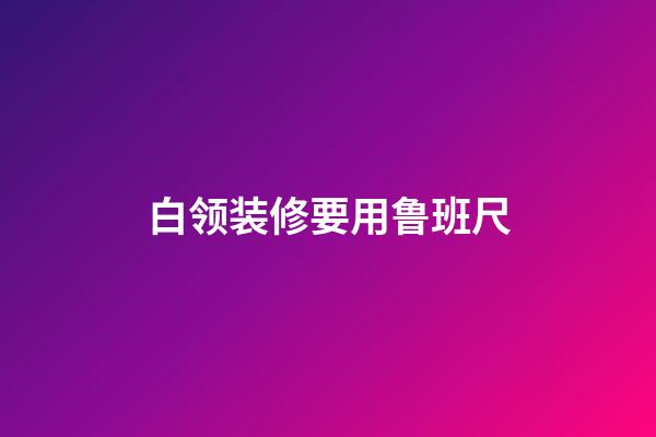 白领装修要用鲁班尺