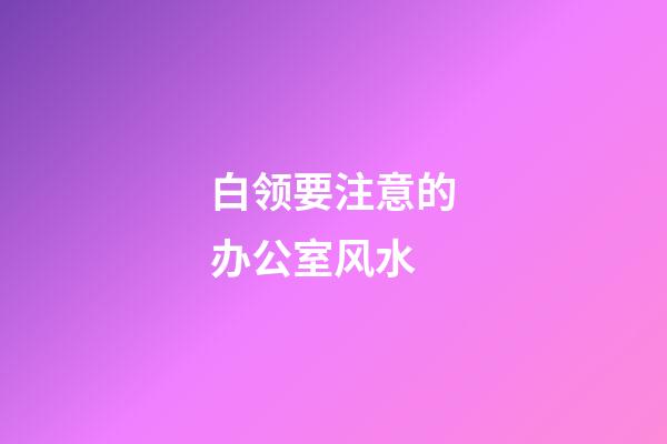 白领要注意的办公室风水