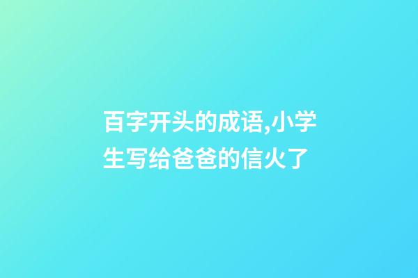 百字开头的成语,小学生写给爸爸的信火了-第1张-观点-玄机派