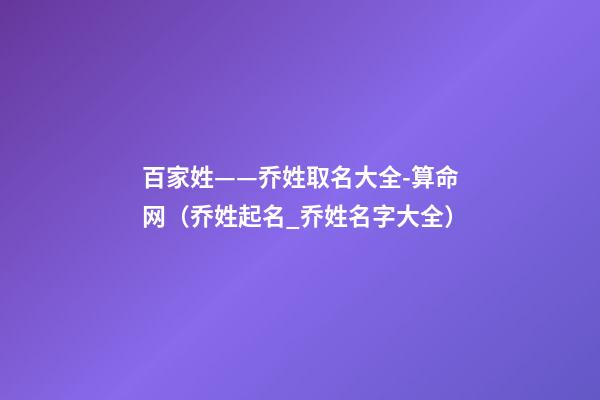 百家姓——乔姓取名大全-算命网（乔姓起名_乔姓名字大全）