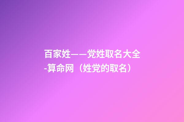 百家姓——党姓取名大全-算命网（姓党的取名）