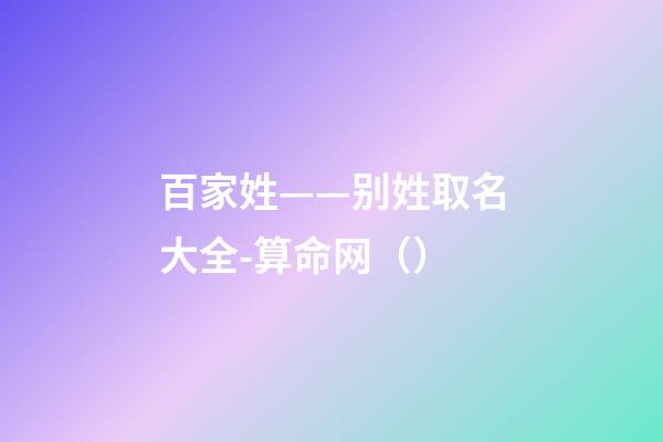 百家姓——别姓取名大全-算命网（）